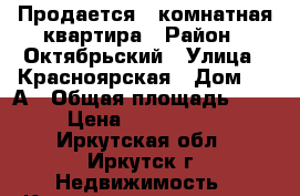 Продается 2-комнатная квартира › Район ­ Октябрьский › Улица ­ Красноярская › Дом ­ 73А › Общая площадь ­ 46 › Цена ­ 2 850 000 - Иркутская обл., Иркутск г. Недвижимость » Квартиры продажа   . Иркутская обл.,Иркутск г.